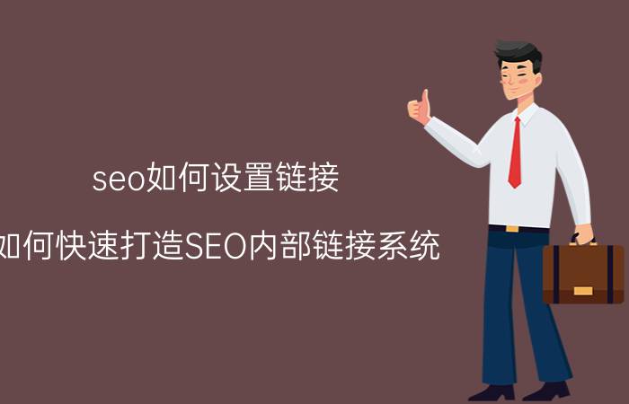 seo如何设置链接 如何快速打造SEO内部链接系统？